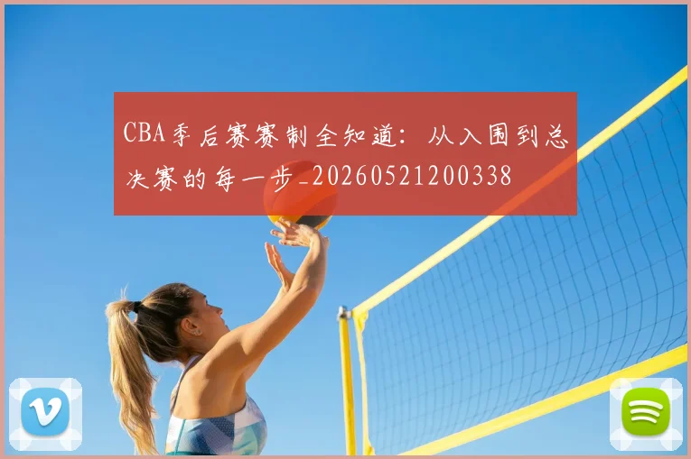 CBA季后赛赛制全知道:从入围到总决赛的每一步_20260521200338