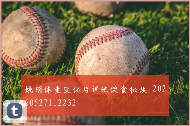 姚明体重变化与训练饮食秘诀_20260527112232