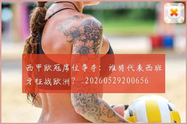 西甲欧冠席位争夺:谁将代表西班牙征战欧洲?_20260529200656
