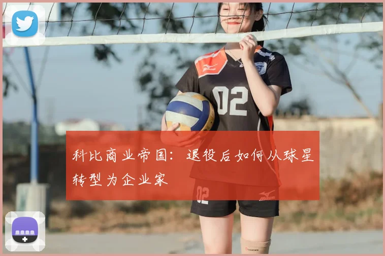 科比商业帝国：退役后如何从球星转型为企业家