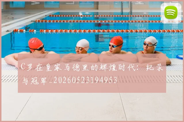 C罗在皇家马德里的辉煌时代:纪录与冠军_20260523194953