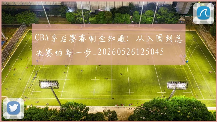 CBA季后赛赛制全知道：从入围到总决赛的每一步_20260526125045