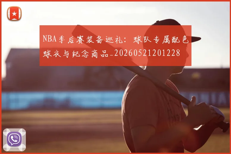 NBA季后赛装备巡礼:球队专属配色球衣与纪念商品_20260521201228